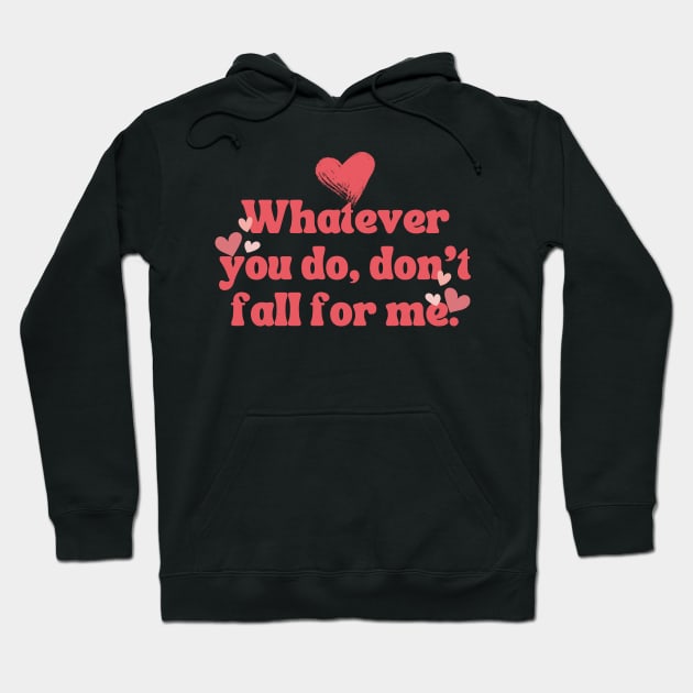 WHATEVER YOU DO DON'T FALL FOR ME Hoodie by theworthyquote